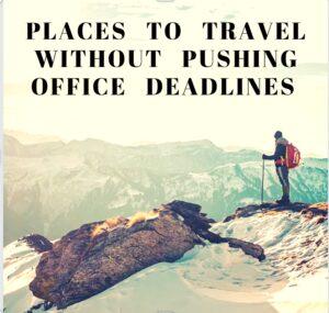 Places to Travel Without Pushing Your Office Deadlines